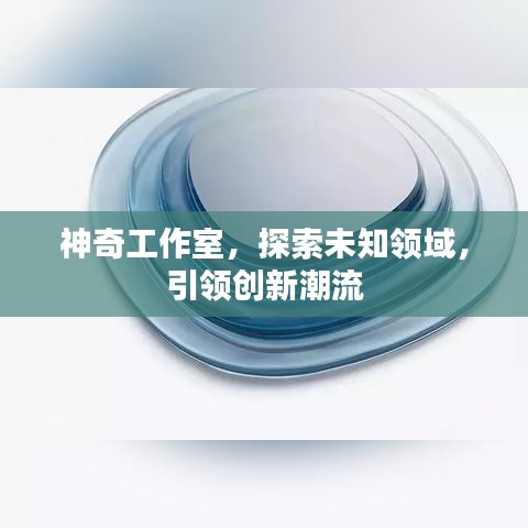 神奇工作室，探索未知领域，引领创新潮流