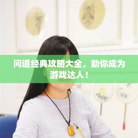 问道经典攻略大全，助你成为游戏达人！