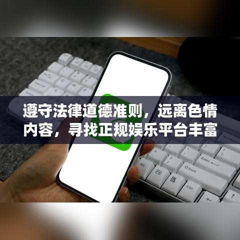 遵守法律道德准则，远离色情内容，寻找正规娱乐平台丰富生活体验