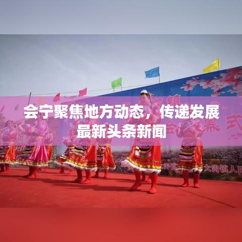 会宁聚焦地方动态，传递发展最新头条新闻