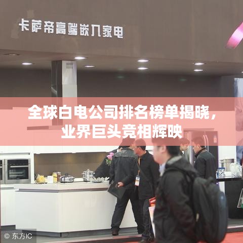 全球白电公司排名榜单揭晓，业界巨头竞相辉映