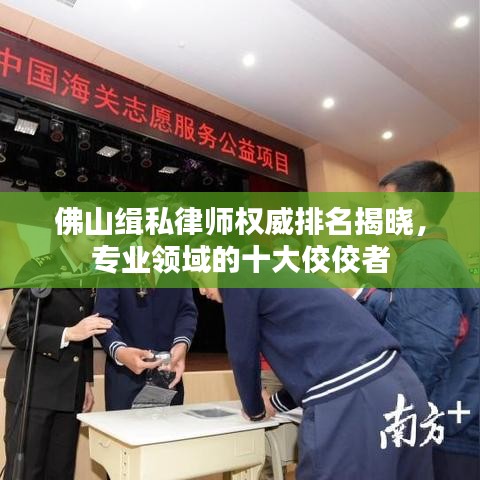 佛山缉私律师权威排名揭晓，专业领域的十大佼佼者