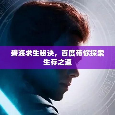 碧海求生秘诀，百度带你探索生存之道