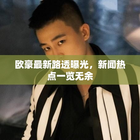 欧豪最新路透曝光，新闻热点一览无余