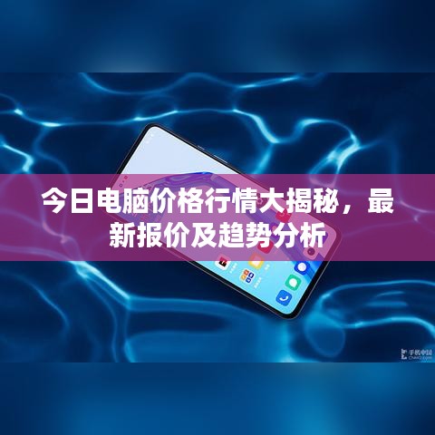 今日电脑价格行情大揭秘，最新报价及趋势分析