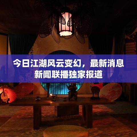 今日江湖风云变幻，最新消息新闻联播独家报道