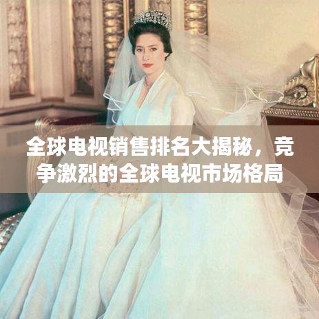 全球电视销售排名大揭秘，竞争激烈的全球电视市场格局
