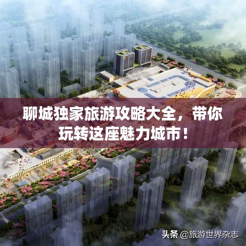 聊城独家旅游攻略大全，带你玩转这座魅力城市！