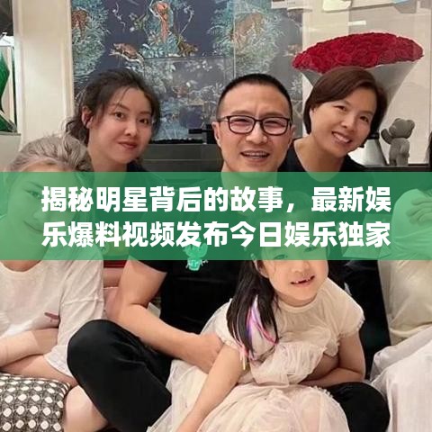 揭秘明星背后的故事，最新娱乐爆料视频发布今日娱乐独家揭秘明星内幕