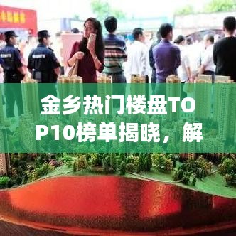 金乡热门楼盘TOP10榜单揭晓，解读当地房产市场最受欢迎的房源