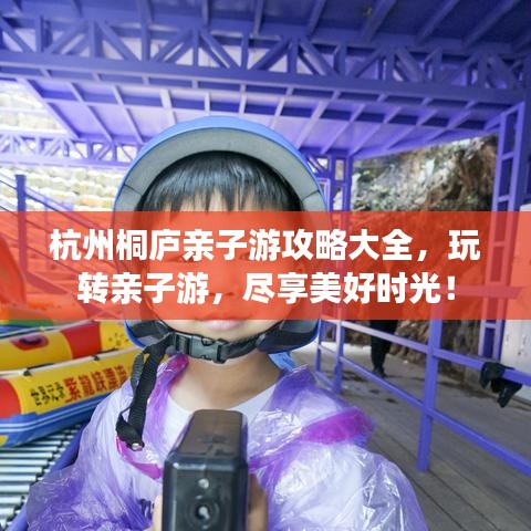 杭州桐庐亲子游攻略大全，玩转亲子游，尽享美好时光！