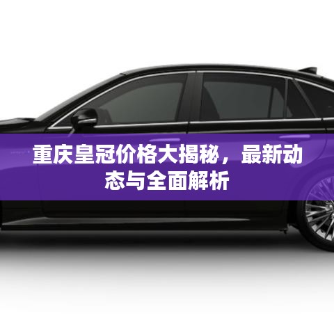 重庆皇冠价格大揭秘，最新动态与全面解析