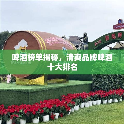 啤酒榜单揭秘，清爽品牌啤酒十大排名