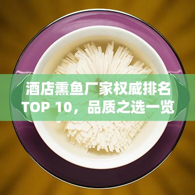 酒店熏鱼厂家权威排名TOP 10，品质之选一览无余
