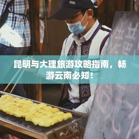 昆明与大理旅游攻略指南，畅游云南必知！