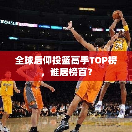 全球后仰投篮高手TOP榜，谁居榜首？