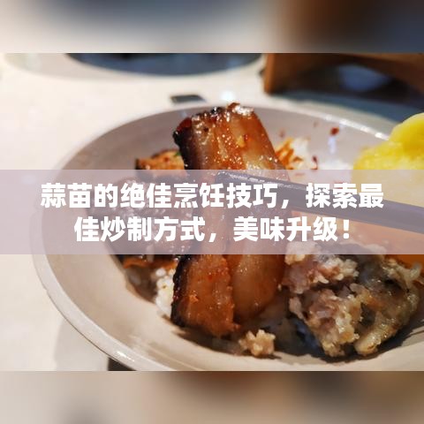 蒜苗的绝佳烹饪技巧，探索最佳炒制方式，美味升级！