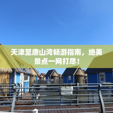 天津至唐山湾畅游指南，绝美景点一网打尽！