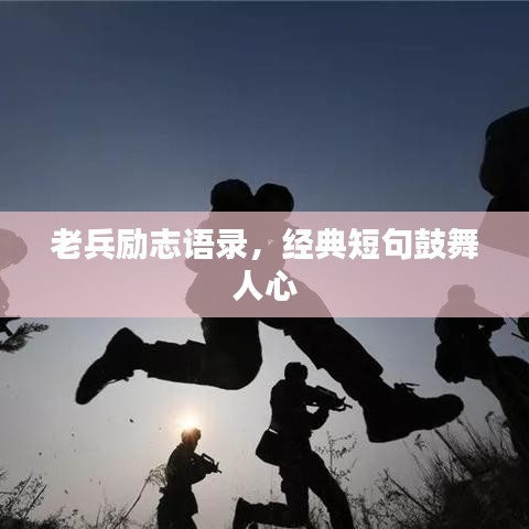 老兵励志语录，经典短句鼓舞人心