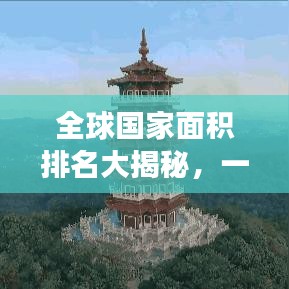 全球国家面积排名大揭秘，一览众山小的地理探秘之旅