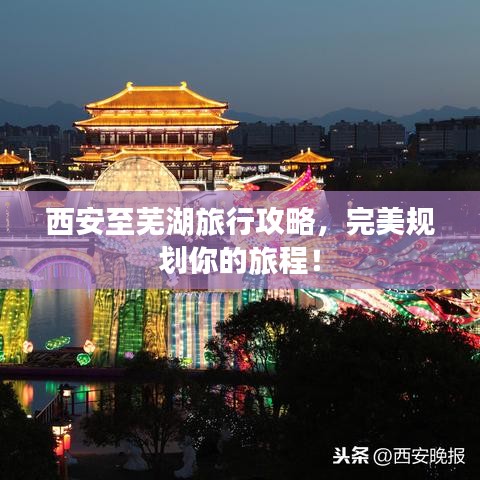 西安至芜湖旅行攻略，完美规划你的旅程！