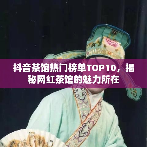 抖音茶馆热门榜单TOP10，揭秘网红茶馆的魅力所在