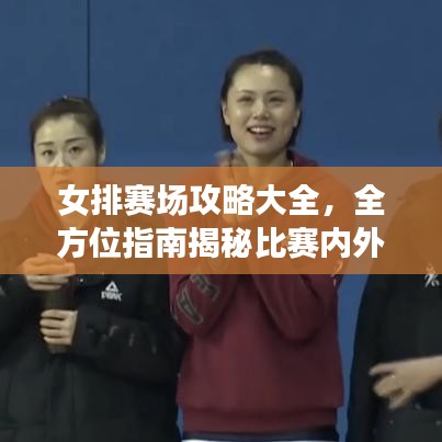 女排赛场攻略大全，全方位指南揭秘比赛内外秘闻