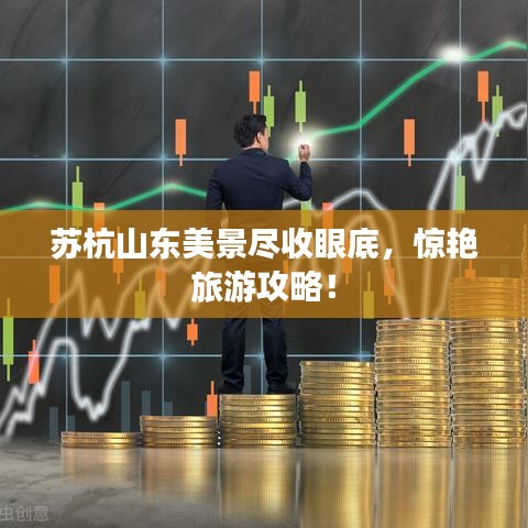 苏杭山东美景尽收眼底，惊艳旅游攻略！