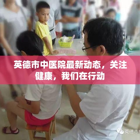 英德市中医院最新动态，关注健康，我们在行动