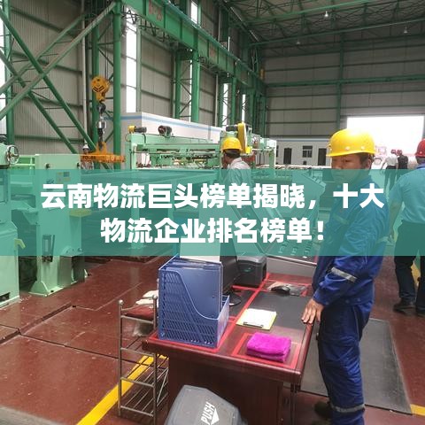 云南物流巨头榜单揭晓，十大物流企业排名榜单！