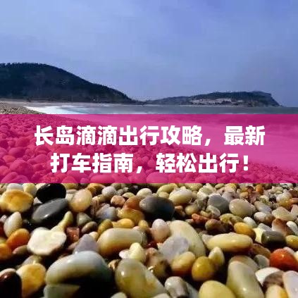 长岛滴滴出行攻略，最新打车指南，轻松出行！