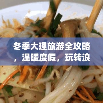 冬季大理旅游全攻略，温暖度假，玩转浪漫苍山洱海