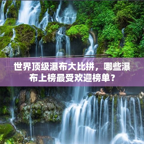 世界顶级瀑布大比拼，哪些瀑布上榜最受欢迎榜单？