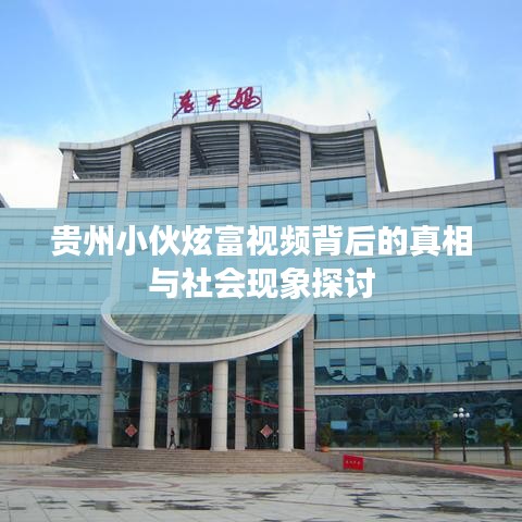 贵州小伙炫富视频背后的真相与社会现象探讨