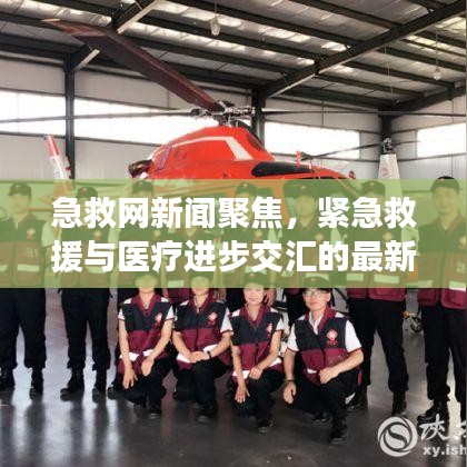 急救网新闻聚焦，紧急救援与医疗进步交汇的最新动态