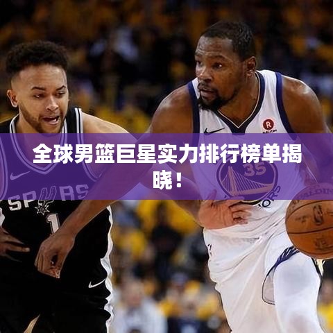 全球男篮巨星实力排行榜单揭晓！