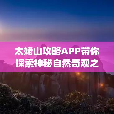 太姥山攻略APP带你探索神秘自然奇观之旅