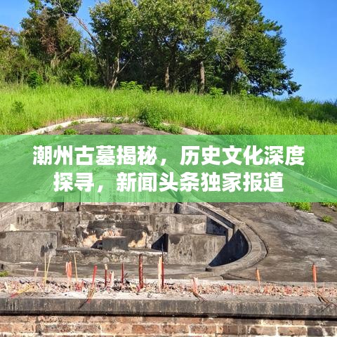 潮州古墓揭秘，历史文化深度探寻，新闻头条独家报道