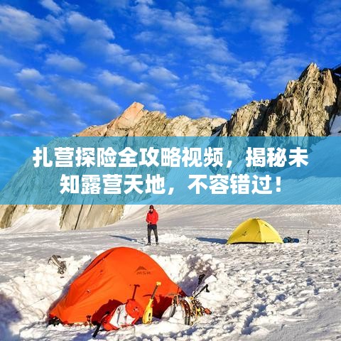 扎营探险全攻略视频，揭秘未知露营天地，不容错过！