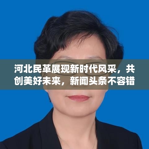 河北民革展现新时代风采，共创美好未来，新闻头条不容错过