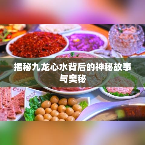 揭秘九龙心水背后的神秘故事与奥秘