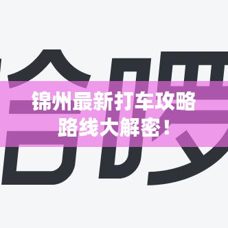 锦州最新打车攻略路线大解密！