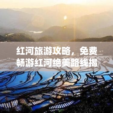 红河旅游攻略，免费畅游红河绝美路线揭秘