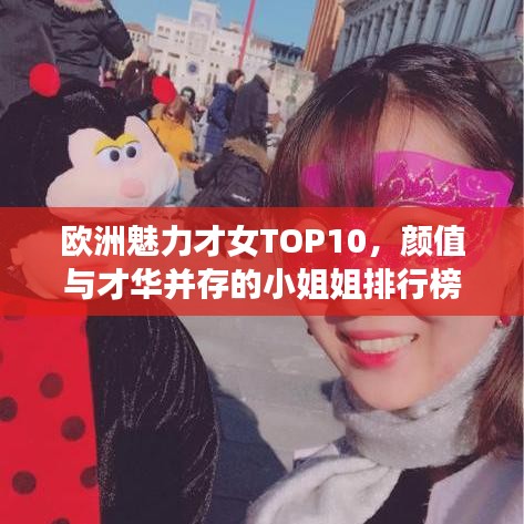 欧洲魅力才女TOP10，颜值与才华并存的小姐姐排行榜