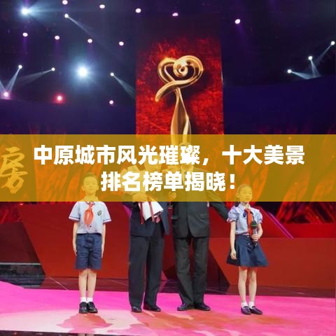 中原城市风光璀璨，十大美景排名榜单揭晓！