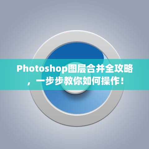 Photoshop图层合并全攻略，一步步教你如何操作！