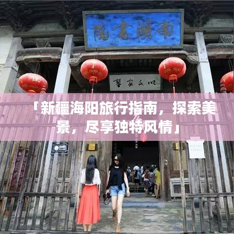 「新疆海阳旅行指南，探索美景，尽享独特风情」