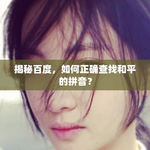 揭秘百度，如何正确查找和平的拼音？