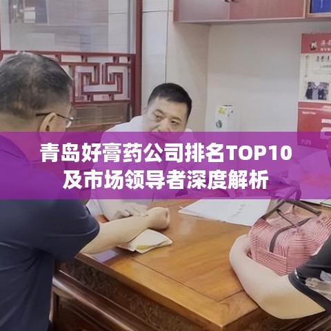 青岛好膏药公司排名TOP10及市场领导者深度解析