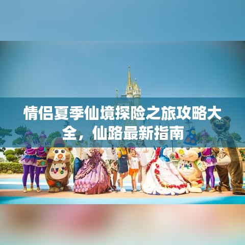 情侣夏季仙境探险之旅攻略大全，仙路最新指南